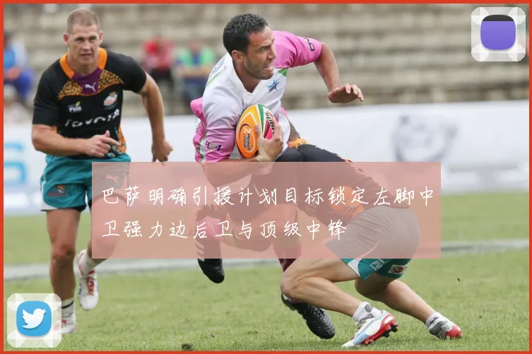 巴萨明确引援计划目标锁定左脚中卫强力边后卫与顶级中锋