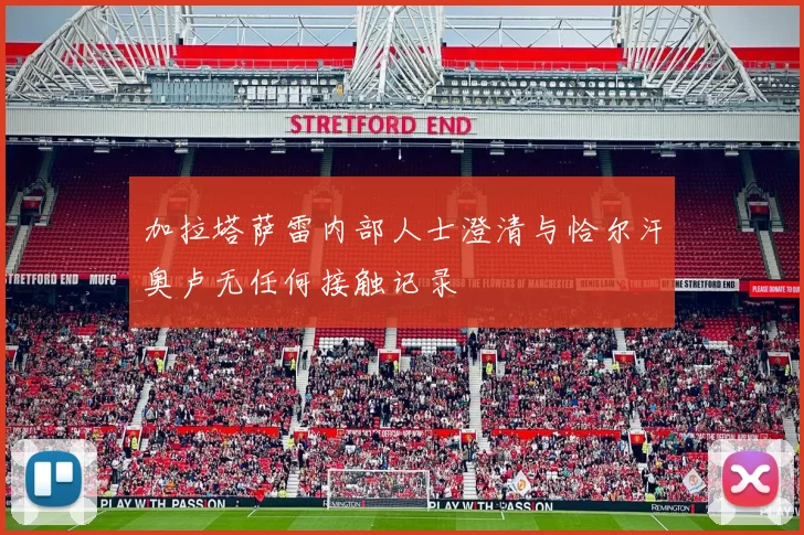 加拉塔萨雷内部人士澄清与恰尔汗奥卢无任何接触记录