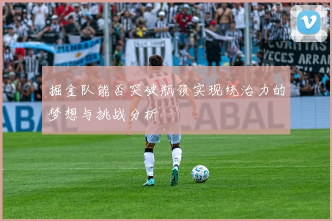 掘金队能否突破瓶颈实现统治力的梦想与挑战分析
