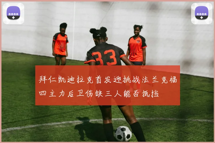 拜仁凯迪拉克首发迎挑战法兰克福四主力后卫伤缺三人能否抵挡
