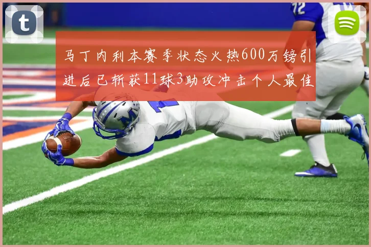 马丁内利本赛季状态火热600万镑引进后已斩获11球3助攻冲击个人最佳表现
