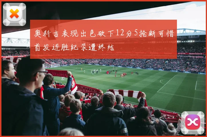 奥科吉表现出色砍下12分5抢断可惜首发连胜纪录遭终结