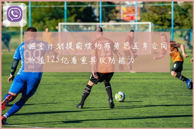 掘金计划提前续约布劳恩五年合同价值125亿看重其攻防能力