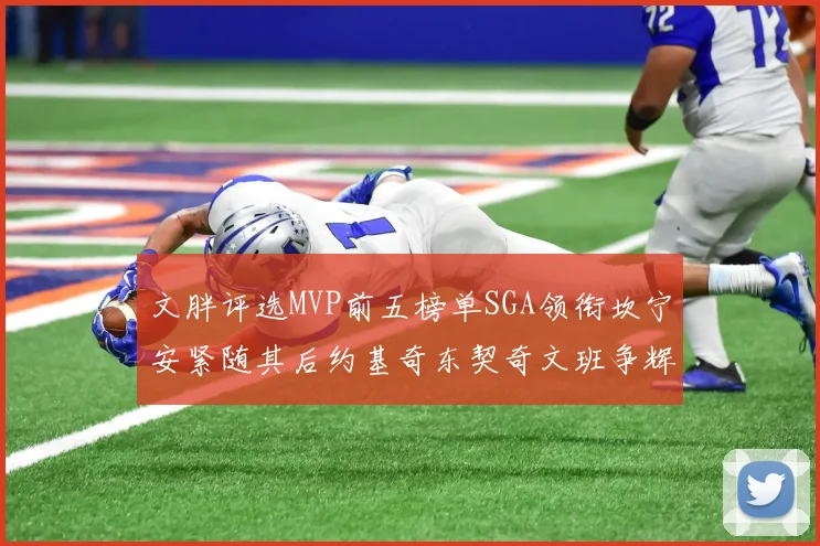 文胖评选MVP前五榜单SGA领衔坎宁安紧随其后约基奇东契奇文班争辉