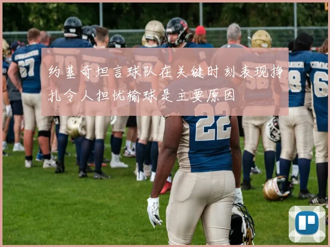约基奇坦言球队在关键时刻表现挣扎令人担忧输球是主要原因