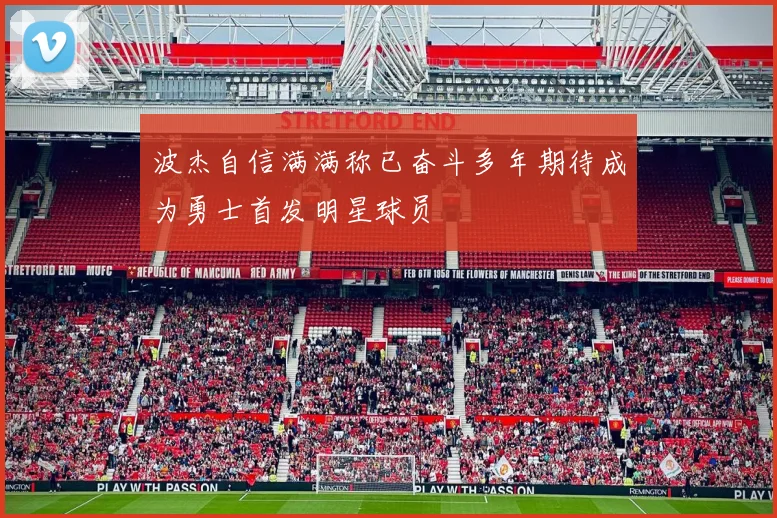 波杰自信满满称已奋斗多年期待成为勇士首发明星球员