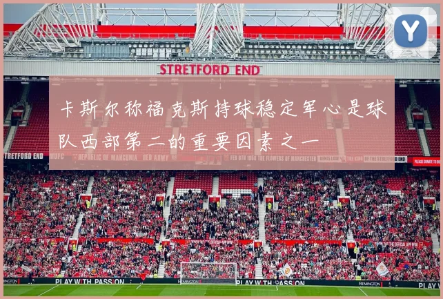 卡斯尔称福克斯持球稳定军心是球队西部第二的重要因素之一
