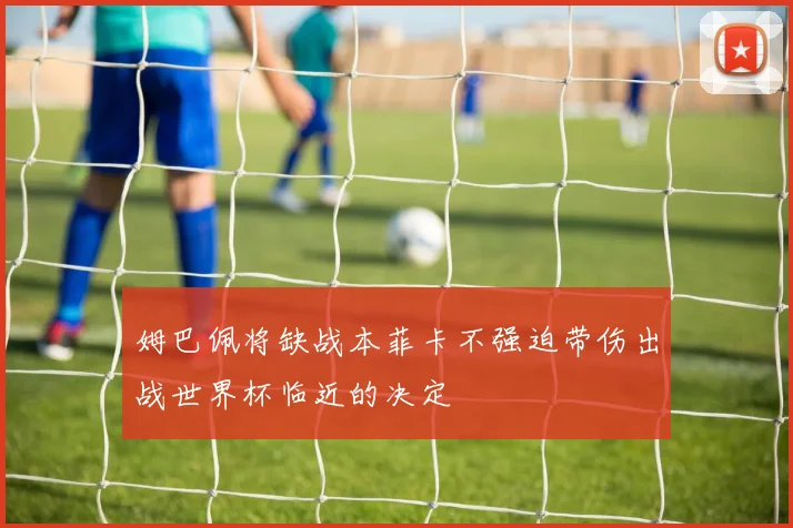 姆巴佩将缺战本菲卡不强迫带伤出战世界杯临近的决定