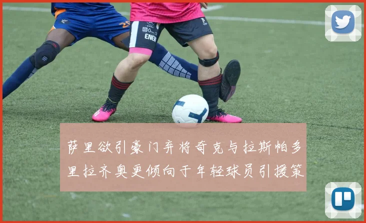 萨里欲引豪门弃将奇克与拉斯帕多里拉齐奥更倾向于年轻球员引援策略